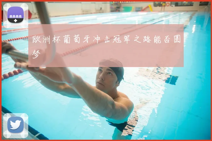 欧洲杯葡萄牙冲击冠军之路能否圆梦