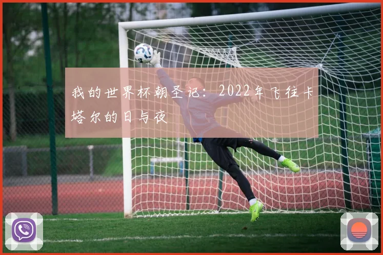 我的世界杯朝圣记:2022年飞往卡塔尔的日与夜