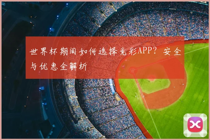 世界杯期间如何选择竞彩APP?安全与优惠全解析