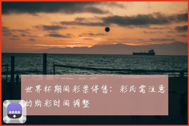 世界杯期间彩票停售:彩民需注意的购彩时间调整