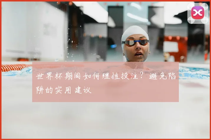世界杯期间如何理性投注?避免陷阱的实用建议