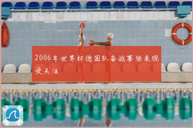 2006年世界杯德国队备战赛场表现受关注