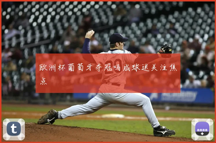 欧洲杯葡萄牙夺冠吗成球迷关注焦点