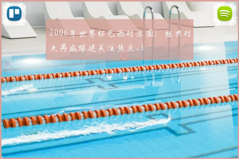 2006年世界杯巴西对法国：经典对决再成球迷关注焦点_1